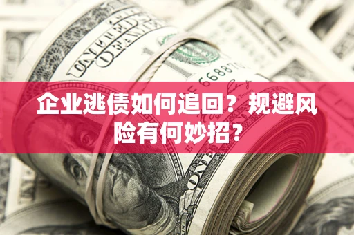 北京企业逃债如何追回？规避风险有何妙招？