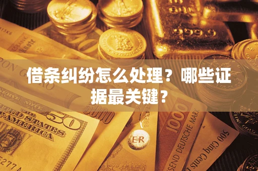 北京借条纠纷怎么处理？哪些证据最关键？
