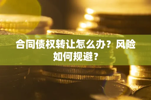 北京合同债权转让怎么办？风险如何规避？