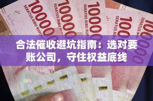 北京合法催收避坑指南：选对要账公司，守住权益底线