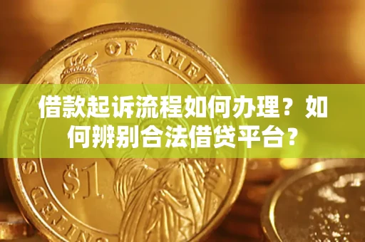 北京借款起诉流程如何办理？如何辨别合法借贷平台？