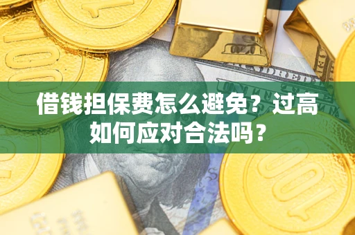 北京借钱担保费怎么避免？过高如何应对合法吗？