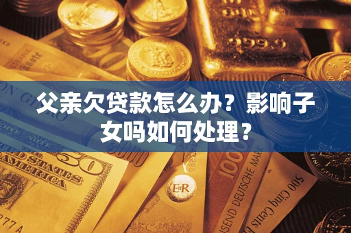北京父亲欠贷款怎么办？影响子女吗如何处理？