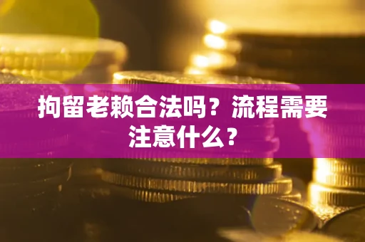 北京拘留老赖合法吗？流程需要注意什么？
