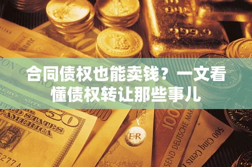 北京合同债权也能卖钱？一文看懂债权转让那些事儿