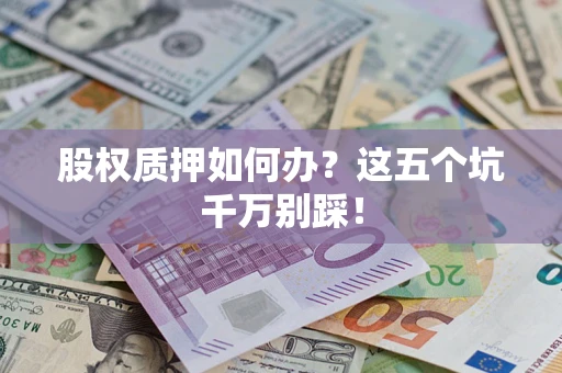 北京股权质押如何办？这五个坑千万别踩！