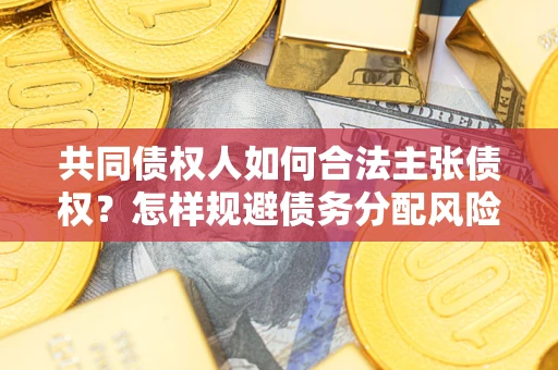 北京共同债权人如何合法主张债权？怎样规避债务分配风险？