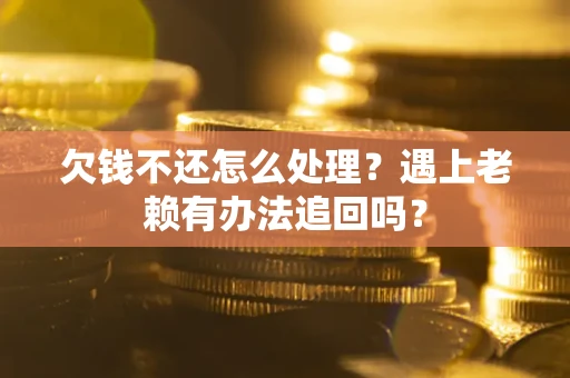 北京欠钱不还怎么处理？遇上老赖有办法追回吗？