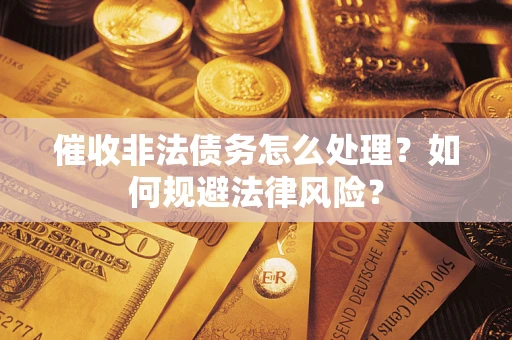 北京催收非法债务怎么处理？如何规避法律风险？