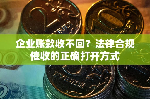 北京企业账款收不回？法律合规催收的正确打开方式