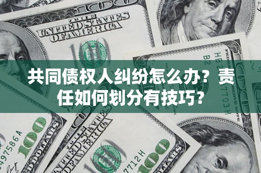 北京共同债权人纠纷怎么办？责任如何划分有技巧？