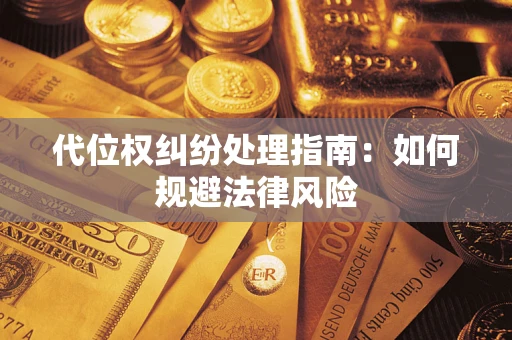 北京代位权纠纷处理指南:如何规避法律风险 北京代位权纠纷处理指南:如何规避法律风险