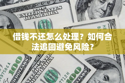 北京借钱不还怎么处理？如何合法追回避免风险？