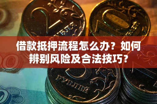 北京借款抵押流程怎么办？如何辨别风险及合法技巧？