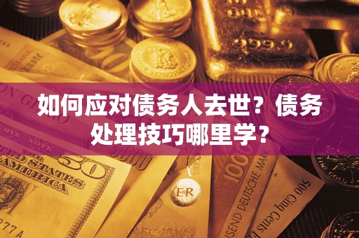 北京如何应对债务人去世？债务处理技巧哪里学？