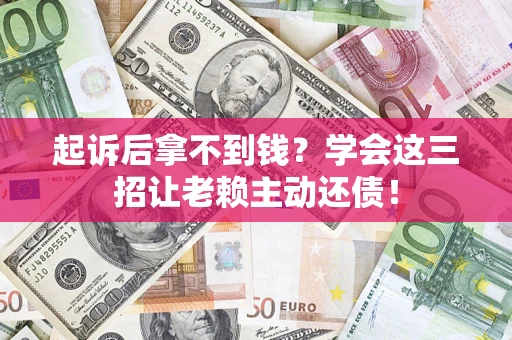 北京起诉后拿不到钱？学会这三招让老赖主动还债！