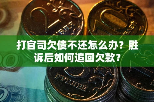 北京打官司欠债不还怎么办？胜诉后如何追回欠款？