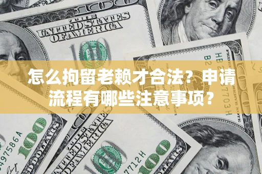 北京怎么拘留老赖才合法？申请流程有哪些注意事项？