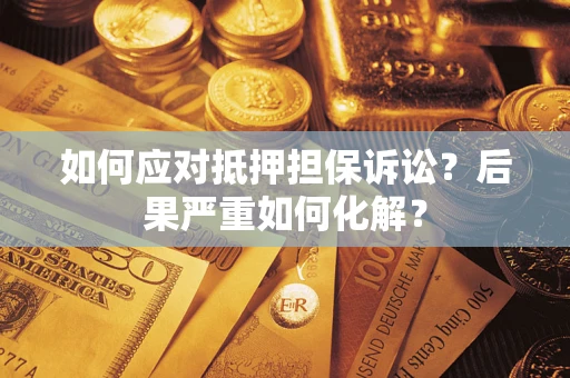 北京如何应对抵押担保诉讼？后果严重如何化解？