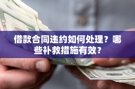 北京借款合同违约如何处理？哪些补救措施有效？