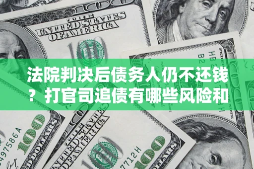 北京法院判决后债务人仍不还钱？打官司追债有哪些风险和技巧？