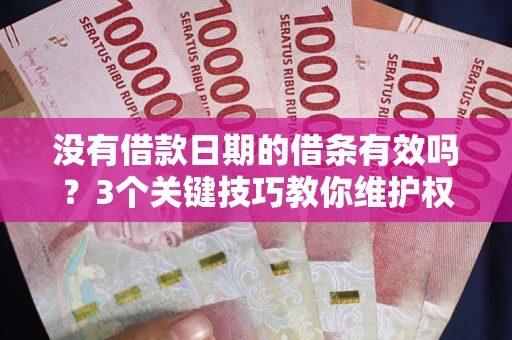 北京没有借款日期的借条有效吗？3个关键技巧教你维护权益