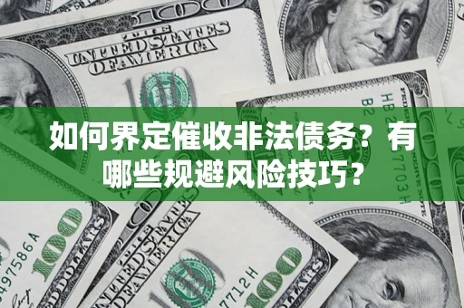 北京如何界定催收非法债务？有哪些规避风险技巧？