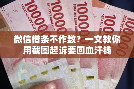 北京微信借条不作数？一文教你用截图起诉要回血汗钱