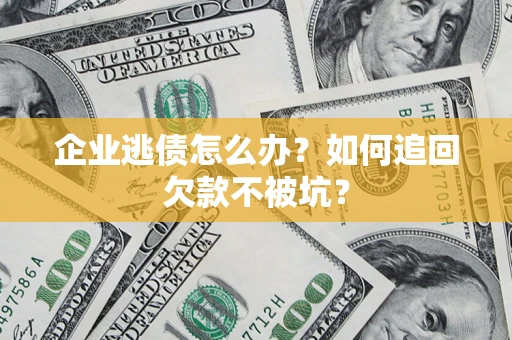 北京企业逃债怎么办？如何追回欠款不被坑？