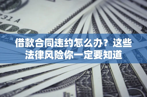 北京借款合同违约怎么办？这些法律风险你一定要知道