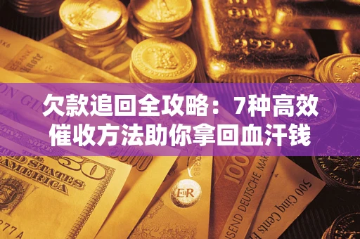 北京欠款追回全攻略：7种高效催收方法助你拿回血汗钱