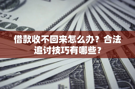 北京借款收不回来怎么办？合法追讨技巧有哪些？