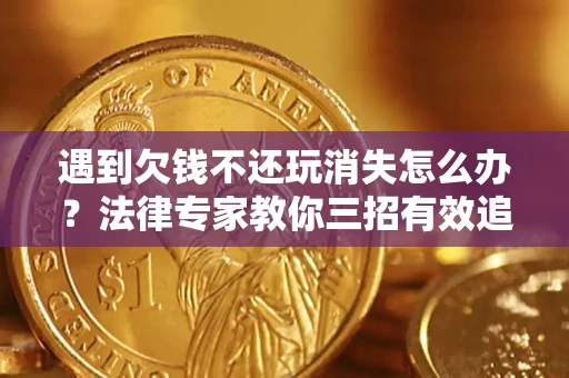 北京遇到欠钱不还玩消失怎么办？法律专家教你三招有效追债！