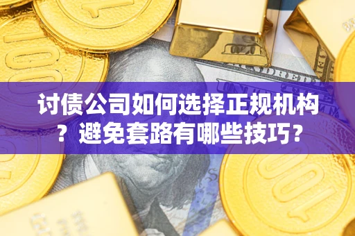 北京讨债公司如何选择正规机构？避免套路有哪些技巧？