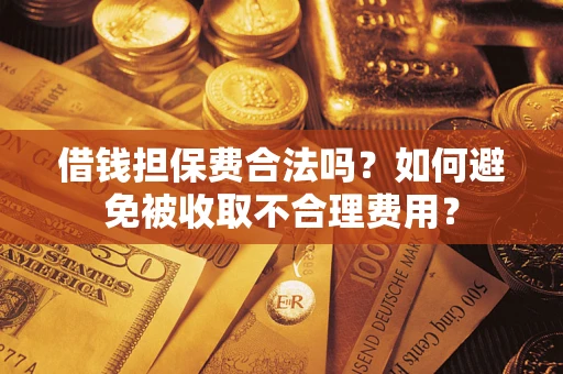 北京借钱担保费合法吗？如何避免被收取不合理费用？