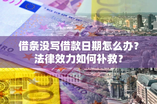 北京借条没写借款日期怎么办?法律效力如何补救? 北京借条没写借款日期怎么办?法律效力如何补救?