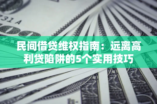 北京民间借贷维权指南：远离高利贷陷阱的5个实用技巧