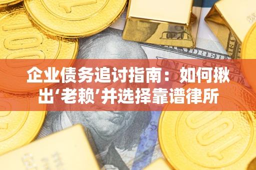 北京企业债务追讨指南：如何揪出‘老赖’并选择靠谱律所