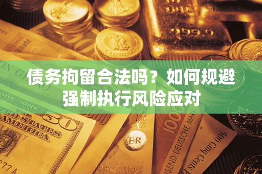 北京债务拘留合法吗？如何规避强制执行风险应对