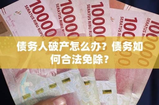 北京债务人破产怎么办？债务如何合法免除？