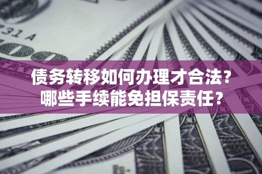 北京债务转移如何办理才合法？哪些手续能免担保责任？