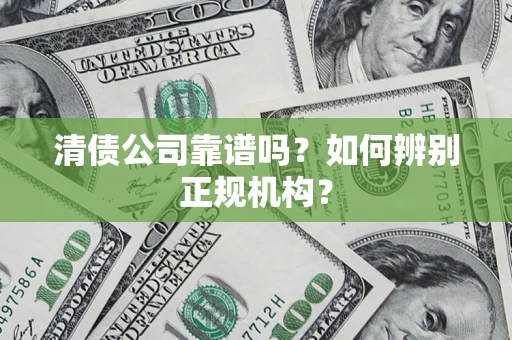 北京清债公司靠谱吗？如何辨别正规机构？