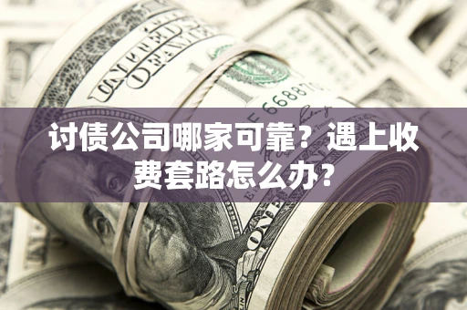 北京讨债公司哪家可靠？遇上收费套路怎么办？