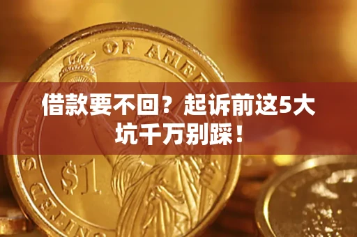 北京借款要不回？起诉前这5大坑千万别踩！