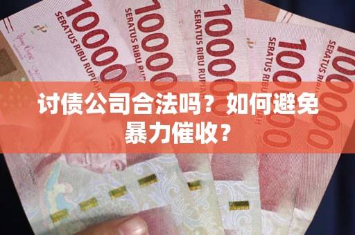 北京讨债公司合法吗？如何避免暴力催收？