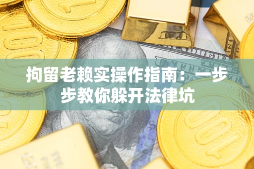 北京拘留老赖实操作指南：一步步教你躲开法律坑