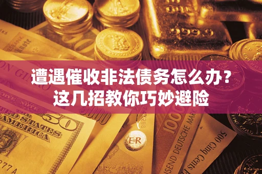 北京遭遇催收非法债务怎么办？这几招教你巧妙避险