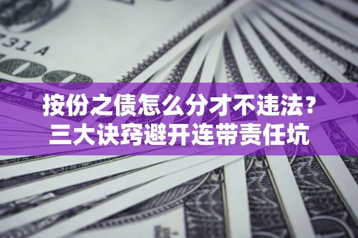 北京按份之债怎么分才不违法？三大诀窍避开连带责任坑
