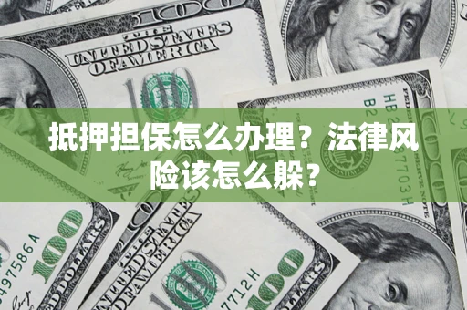 北京抵押担保怎么办理？法律风险该怎么躲？