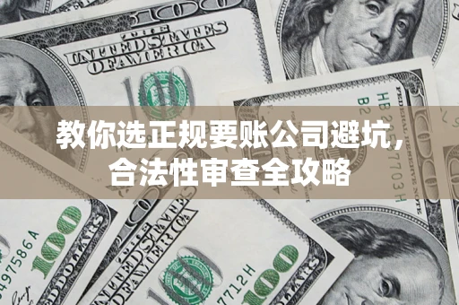 北京教你选正规要账公司避坑，合法性审查全攻略